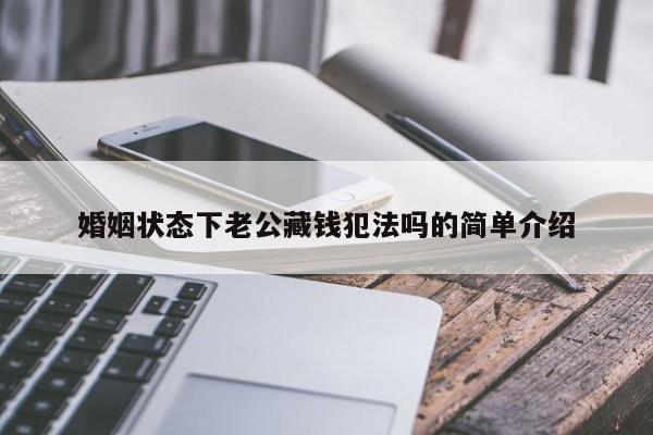 婚姻状态下老公藏钱犯法吗的简单介绍