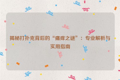 揭秘打扑克背后的“痛痒之谜”：专业解析与实用指南