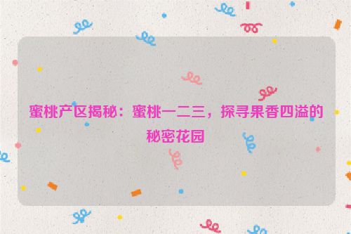 蜜桃产区揭秘：蜜桃一二三，探寻果香四溢的秘密花园